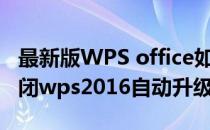 最新版WPS office如何关闭自动升级(如何关闭wps2016自动升级)