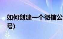 如何创建一个微信公众号(如何创办一个公众号)