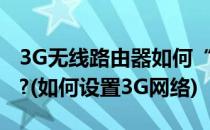 3G无线路由器如何“配置3G模式”设置上网?(如何设置3G网络)