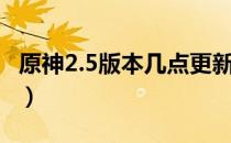 原神2.5版本几点更新（2.5版本更新时间一览）