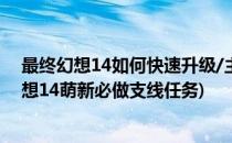 最终幻想14如何快速升级/主线任务/临危受命任务(最终幻想14萌新必做支线任务)