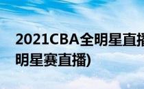 2021CBA全明星直播在哪里看(2021CBA全明星赛直播)