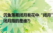 沉鱼落雁闭月羞花中“闭月”指的是谁(沉鱼落雁闭月羞花中闭月指的是谁?)