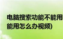 电脑搜索功能不能用怎么办(电脑搜索功能不能用怎么办视频)