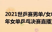 2021世乒赛男单/女单决赛直播在哪看(2021年女单乒乓决赛直播)