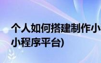 个人如何搭建制作小程序(个人如何搭建制作小程序平台)