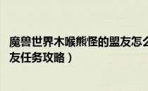 魔兽世界木喉熊怪的盟友怎么做（wow怀旧服木喉熊怪的盟友任务攻略）