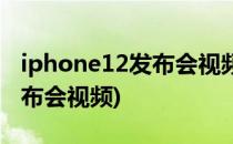 iphone12发布会视频在哪里看(iPhone12发布会视频)