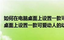 如何在电脑桌面上设置一款可爱动人的动态壁纸(如何在电脑桌面上设置一款可爱动人的动态壁纸壁纸)