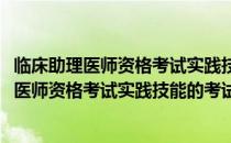 临床助理医师资格考试实践技能的考试内容及过程(临床助理医师资格考试实践技能的考试内容及过程包括)