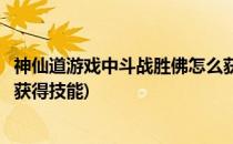 神仙道游戏中斗战胜佛怎么获得(神仙道游戏中斗战胜佛怎么获得技能)