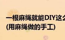 一根麻绳就能DIY这么多居家美物你想到了么(用麻绳做的手工)