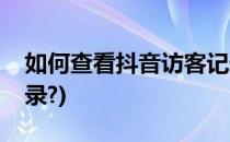 如何查看抖音访客记录(怎么查看抖音访客记录?)