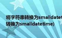 将字符串转换为smalldatetime数据类型时失败(从字符串转换为smalldatetime)