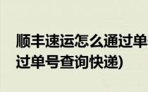 顺丰速运怎么通过单号查询(顺丰速运怎么通过单号查询快递)