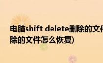 电脑shift delete删除的文件怎么恢复(电脑shiftdelete删除的文件怎么恢复)