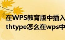 在WPS教育版中插入mathtype 6.0公式(mathtype怎么在wps中使用)