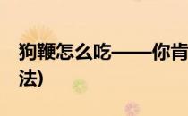 狗鞭怎么吃——你肯定不知道的(狗鞭怎么吃法)