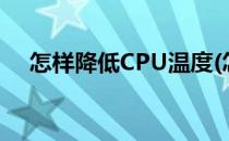 怎样降低CPU温度(怎样能降低cpu温度)