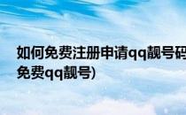 如何免费注册申请qq靓号码 不花钱QQ账号帐号(怎么申请免费qq靓号)