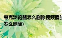 夸克浏览器怎么删除视频播放历史(夸克浏览器最近视频记录怎么删除)