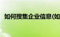 如何搜集企业信息(如何搜集企业信息公示)