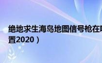 绝地求生海岛地图信号枪在哪（PUBG海岛地图信号枪的位置2020）