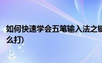 如何快速学会五笔输入法之键面字和简码输入(五笔键面字怎么打)