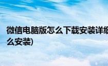 微信电脑版怎么下载安装详细操作步骤(微信电脑版下载完怎么安装)