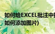 如何给EXCEL批注中插入图片(在excel批注里如何添加图片)