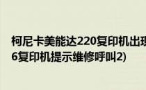 柯尼卡美能达220复印机出现维修呼叫2怎样解决(美能达206复印机提示维修呼叫2)