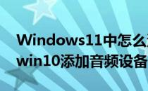 Windows11中怎么添加新的音频输出设备(win10添加音频设备)