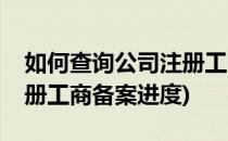 如何查询公司注册工商备案(如何查询公司注册工商备案进度)