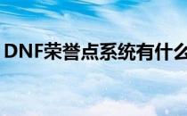 DNF荣誉点系统有什么用（荣誉点系统介绍）