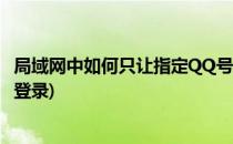 局域网中如何只让指定QQ号登陆(怎么设置qq同时允许电脑登录)