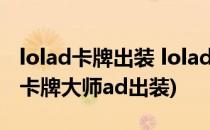 lolad卡牌出装 lolad卡牌大师出装(英雄联盟卡牌大师ad出装)