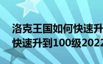 洛克王国如何快速升到100级(洛克王国如何快速升到100级2022)