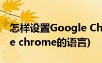 怎样设置Google Chrome?(怎样设置google chrome的语言)