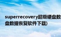 superrecovery超级硬盘数据恢复(superrecovery超级硬盘数据恢复软件下载)