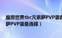 魔兽世界tbc元素萨PVP装备怎么选（wowtbc怀旧服元素萨PVP装备选择）