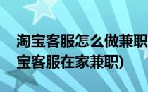 淘宝客服怎么做兼职可以在家吗(怎么能做淘宝客服在家兼职)