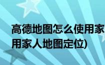 高德地图怎么使用家人地图(高德地图怎么使用家人地图定位)