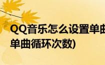 QQ音乐怎么设置单曲循环(QQ音乐怎么设置单曲循环次数)