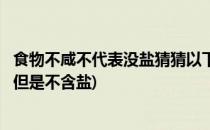 食物不咸不代表没盐猜猜以下哪种蚂蚁庄园(什么食物是咸的但是不含盐)