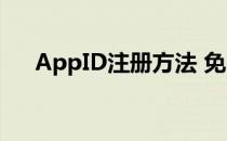 AppID注册方法 免费(手机注册appid)