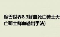 魔兽世界8.3鲜血死亡骑士天赋加点推荐攻略(魔兽世界8.3死亡骑士鲜血输出手法)