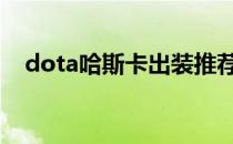 dota哈斯卡出装推荐(dota2哈斯卡出装)