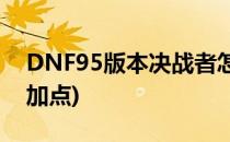 DNF95版本决战者怎么加点(dnf100决战者加点)