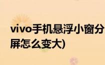 vivo手机悬浮小窗分屏(vivo手机悬浮小窗分屏怎么变大)