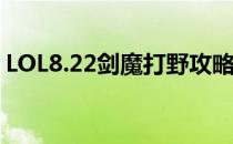 LOL8.22剑魔打野攻略（8.22剑魔如何打野）